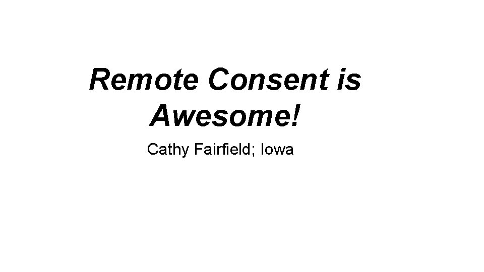 Remote Consent is Awesome! Cathy Fairfield; Iowa 