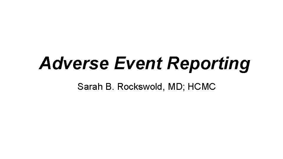 Adverse Event Reporting Sarah B. Rockswold, MD; HCMC 