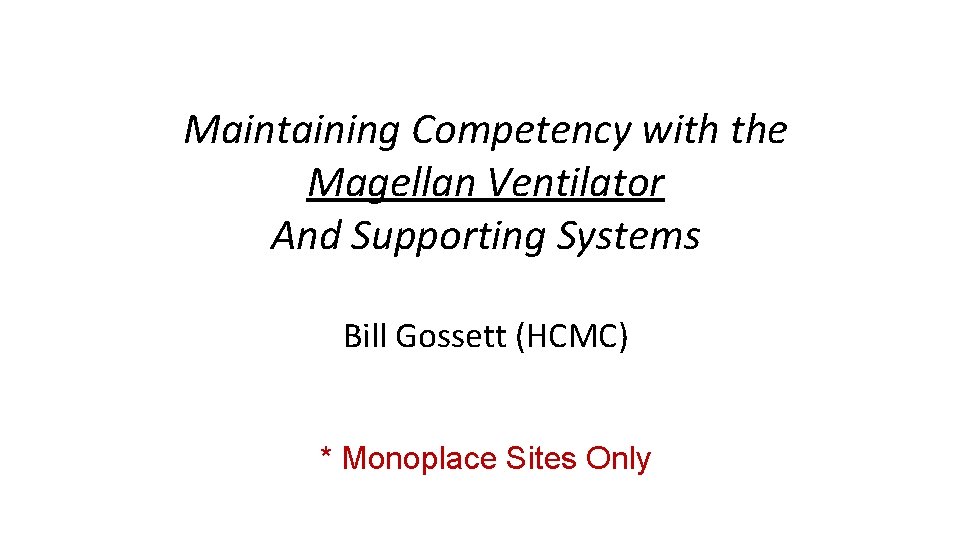 Maintaining Competency with the Magellan Ventilator And Supporting Systems Bill Gossett (HCMC) * Monoplace