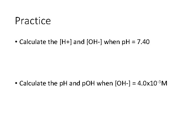 Practice • Calculate the [H+] and [OH-] when p. H = 7. 40 •