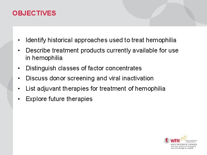 OBJECTIVES • Identify historical approaches used to treat hemophilia • Describe treatment products currently