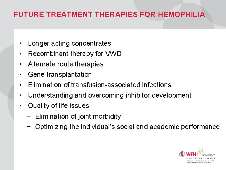 FUTURE TREATMENT THERAPIES FOR HEMOPHILIA • • Longer acting concentrates Recombinant therapy for VWD