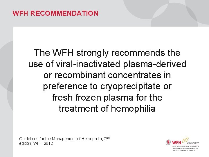 WFH RECOMMENDATION The WFH strongly recommends the use of viral-inactivated plasma-derived or recombinant concentrates