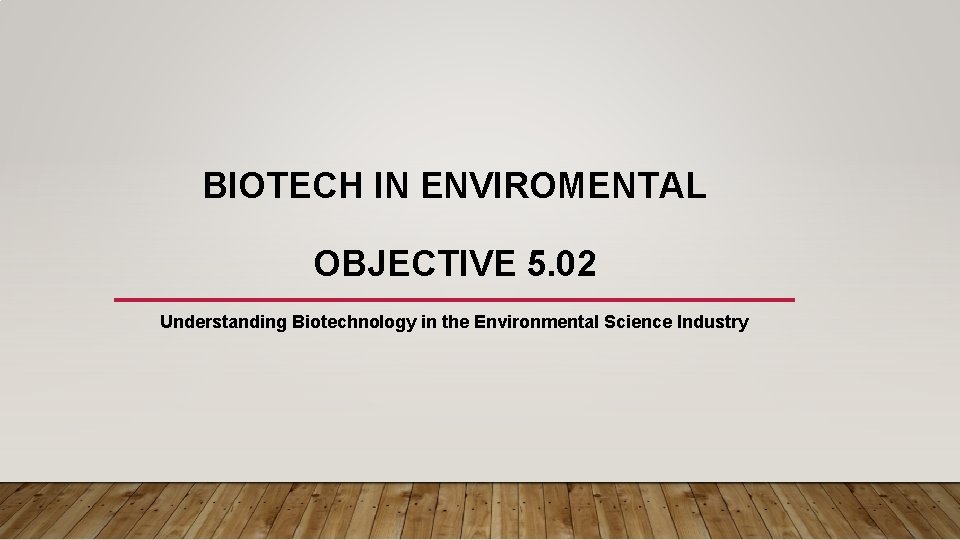 BIOTECH IN ENVIROMENTAL OBJECTIVE 5. 02 Understanding Biotechnology in the Environmental Science Industry 