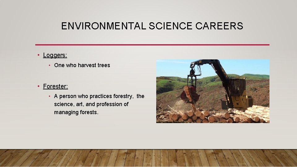 ENVIRONMENTAL SCIENCE CAREERS • Loggers: • One who harvest trees • Forester: • A