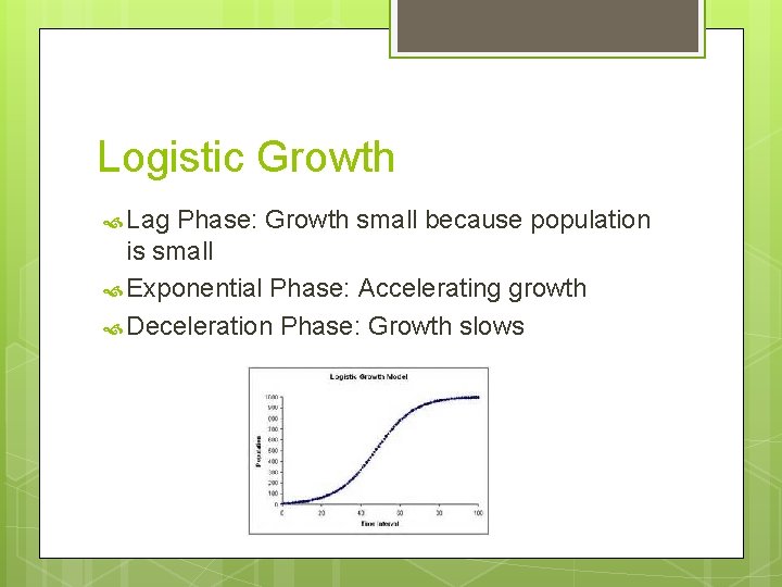 Logistic Growth Lag Phase: Growth small because population is small Exponential Phase: Accelerating growth