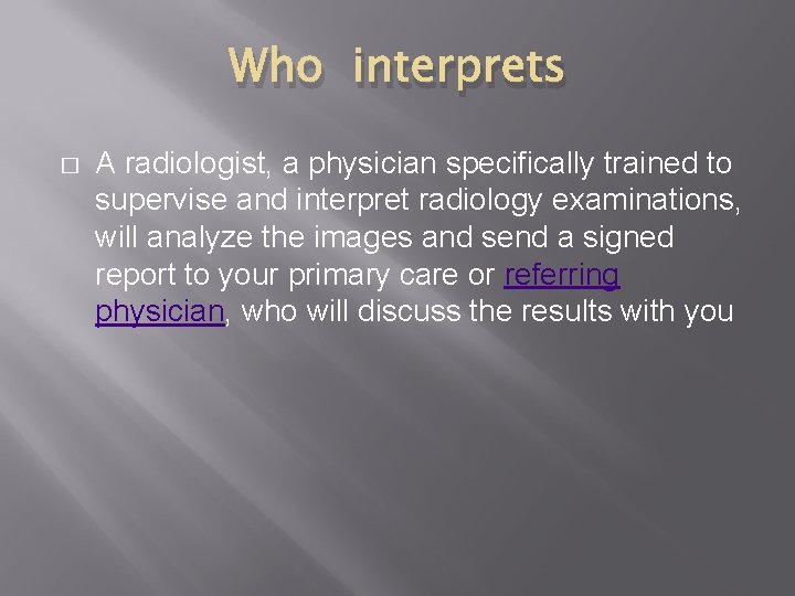Who interprets � A radiologist, a physician specifically trained to supervise and interpret radiology