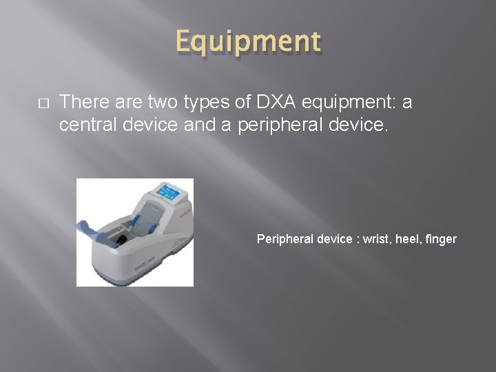 Equipment � There are two types of DXA equipment: a central device and a