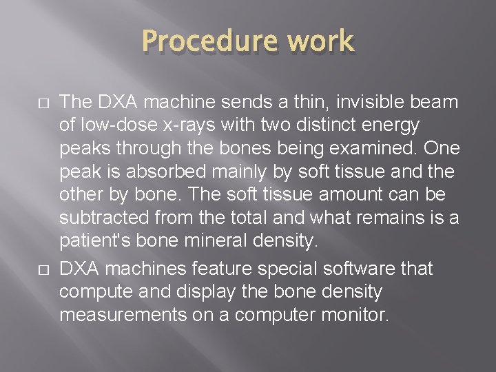 Procedure work � � The DXA machine sends a thin, invisible beam of low-dose