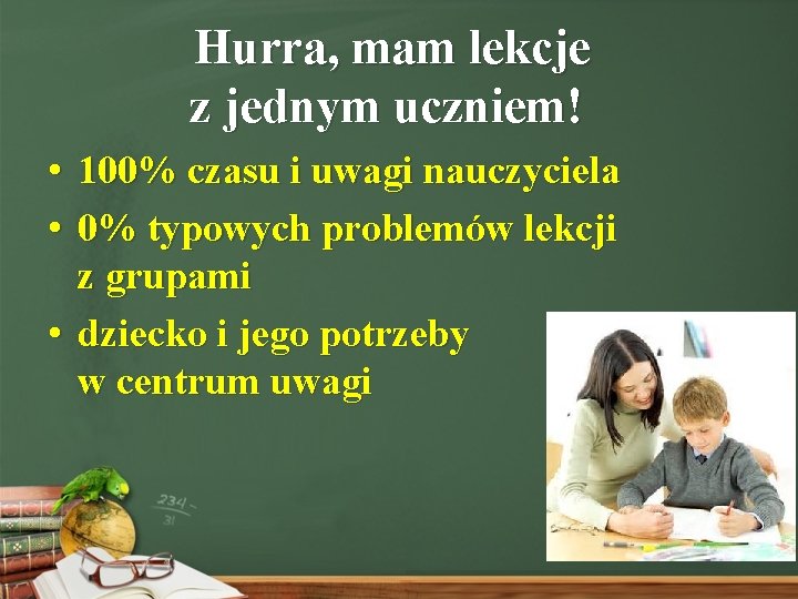 Hurra, mam lekcje z jednym uczniem! • 100% czasu i uwagi nauczyciela • 0%