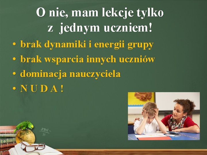 O nie, mam lekcje tylko z jednym uczniem! • • brak dynamiki i energii