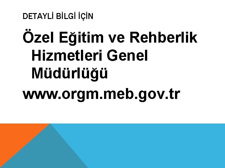 DETAYLİ BİLGİ İÇİN Özel Eğitim ve Rehberlik Hizmetleri Genel Müdürlüğü www. orgm. meb. gov.