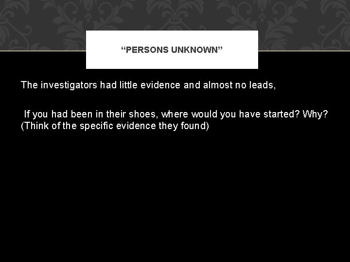 “PERSONS UNKNOWN” The investigators had little evidence and almost no leads, If you had