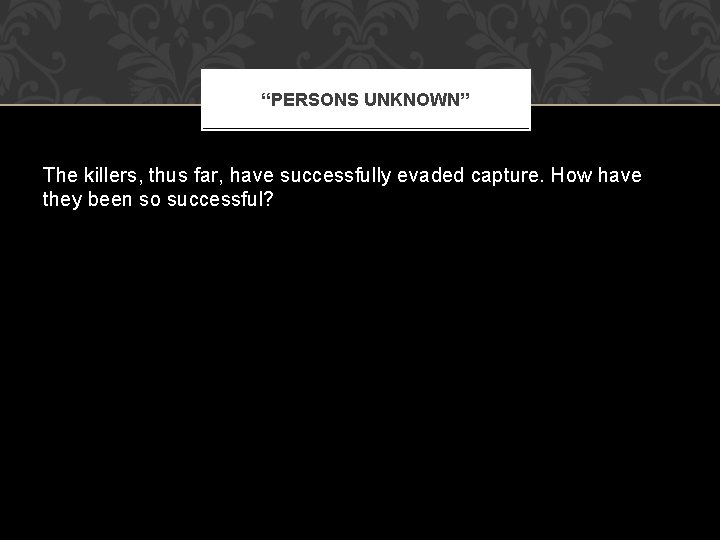 “PERSONS UNKNOWN” The killers, thus far, have successfully evaded capture. How have they been