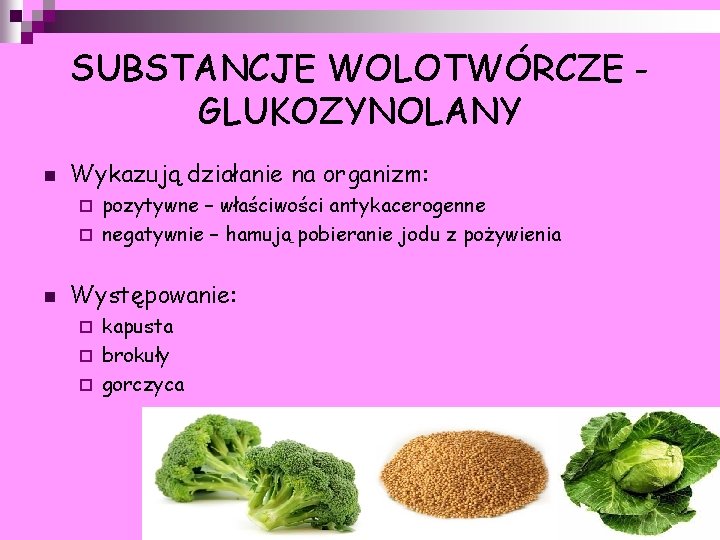 SUBSTANCJE WOLOTWÓRCZE GLUKOZYNOLANY n Wykazują działanie na organizm: pozytywne – właściwości antykacerogenne ¨ negatywnie