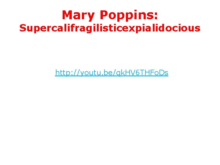 Mary Poppins: Supercalifragilisticexpialidocious http: //youtu. be/qk. HV 6 THFo. Ds 