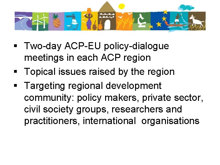 § Two-day ACP-EU policy-dialogue meetings in each ACP region § Topical issues raised by