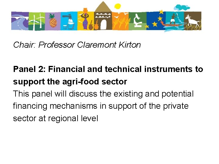 Chair: Professor Claremont Kirton Panel 2: Financial and technical instruments to support the agri-food