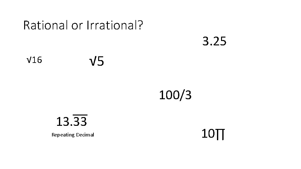 Rational or Irrational? 3. 25 √ 16 100/3 13. 33 Repeating Decimal 10∏ 