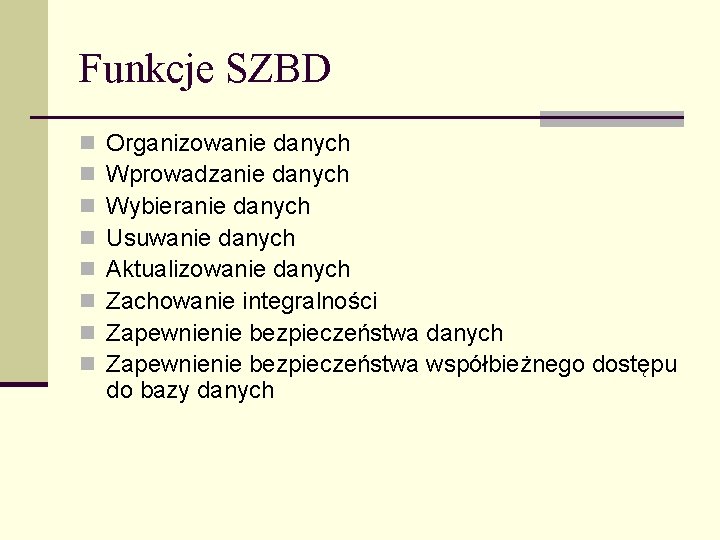 Funkcje SZBD n n n n Organizowanie danych Wprowadzanie danych Wybieranie danych Usuwanie danych