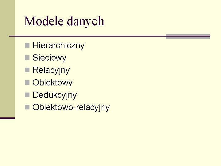 Modele danych n Hierarchiczny n Sieciowy n Relacyjny n Obiektowy n Dedukcyjny n Obiektowo-relacyjny