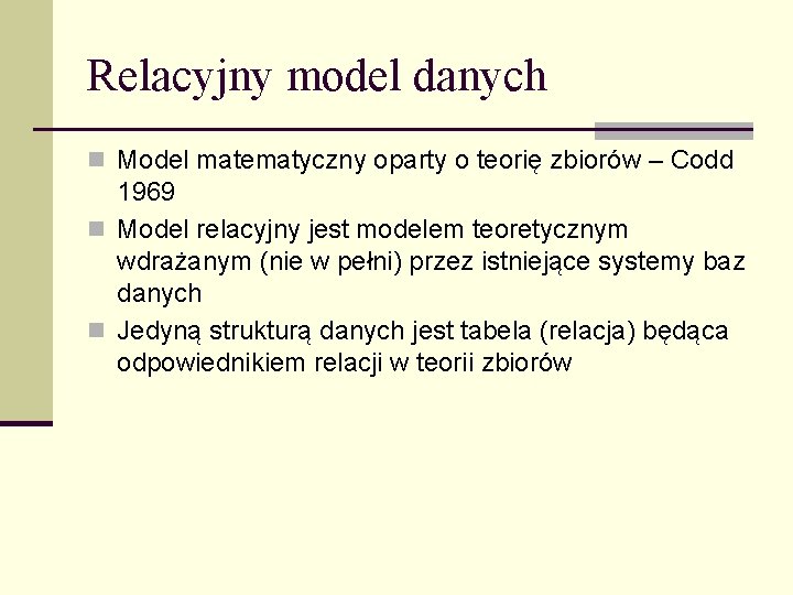 Relacyjny model danych n Model matematyczny oparty o teorię zbiorów – Codd 1969 n