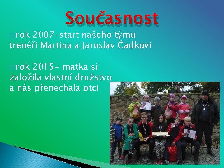 � rok Současnost 2007 -start našeho týmu trenéři Martina a Jaroslav Čadkovi � rok