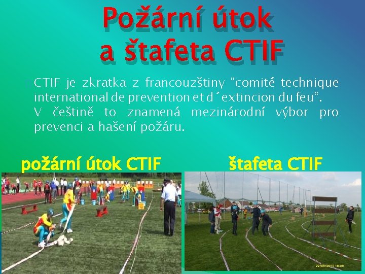 � CTIF Požární útok a štafeta CTIF je zkratka z francouzštiny “comité technique international