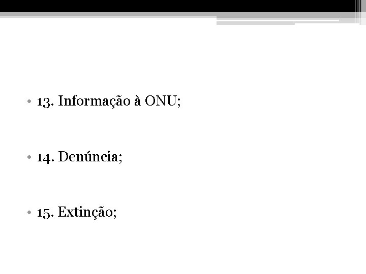  • 13. Informação à ONU; • 14. Denúncia; • 15. Extinção; 