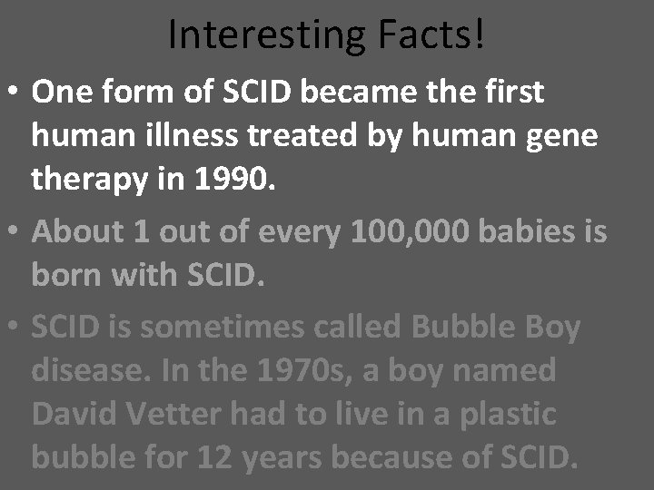 Interesting Facts! • One form of SCID became the first human illness treated by