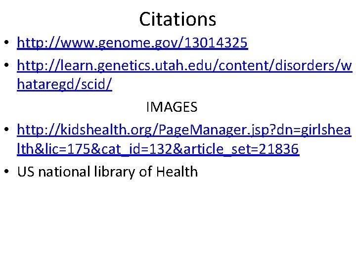 Citations • http: //www. genome. gov/13014325 • http: //learn. genetics. utah. edu/content/disorders/w hataregd/scid/ IMAGES