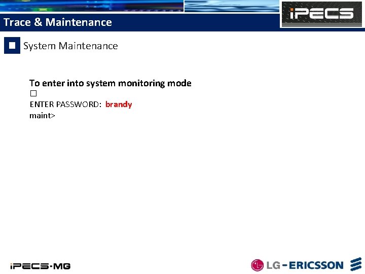 Trace & Maintenance System Maintenance To enter into system monitoring mode � ENTER PASSWORD: