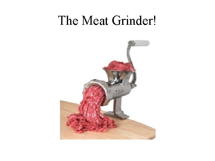The Meat Grinder! 