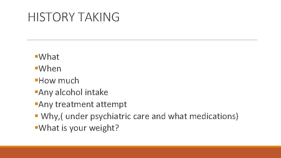 HISTORY TAKING §What §When §How much §Any alcohol intake §Any treatment attempt § Why,