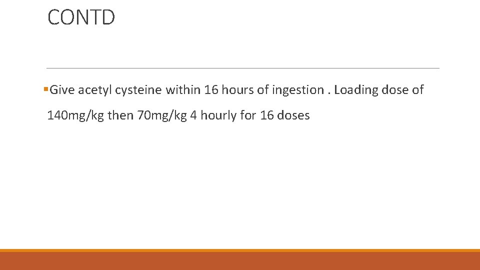 CONTD §Give acetyl cysteine within 16 hours of ingestion. Loading dose of 140 mg/kg