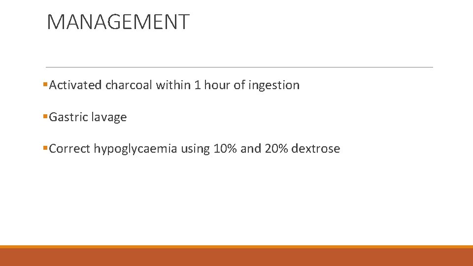 MANAGEMENT §Activated charcoal within 1 hour of ingestion §Gastric lavage §Correct hypoglycaemia using 10%