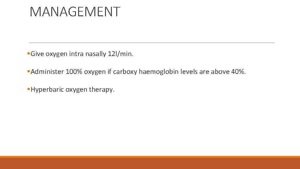 MANAGEMENT §Give oxygen intra nasally 12 l/min. §Administer 100% oxygen if carboxy haemoglobin levels