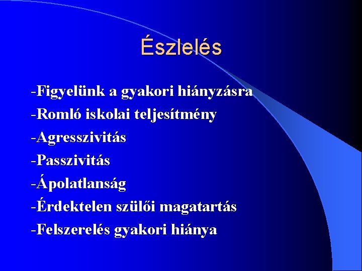 Észlelés -Figyelünk a gyakori hiányzásra -Romló iskolai teljesítmény -Agresszivitás -Passzivitás -Ápolatlanság -Érdektelen szülői magatartás