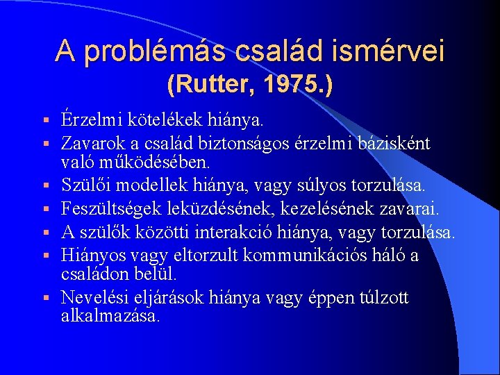A problémás család ismérvei (Rutter, 1975. ) § § § § Érzelmi kötelékek hiánya.