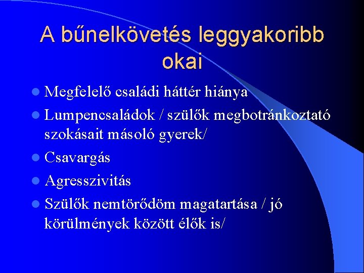 A bűnelkövetés leggyakoribb okai l Megfelelő családi háttér hiánya l Lumpencsaládok / szülők megbotránkoztató