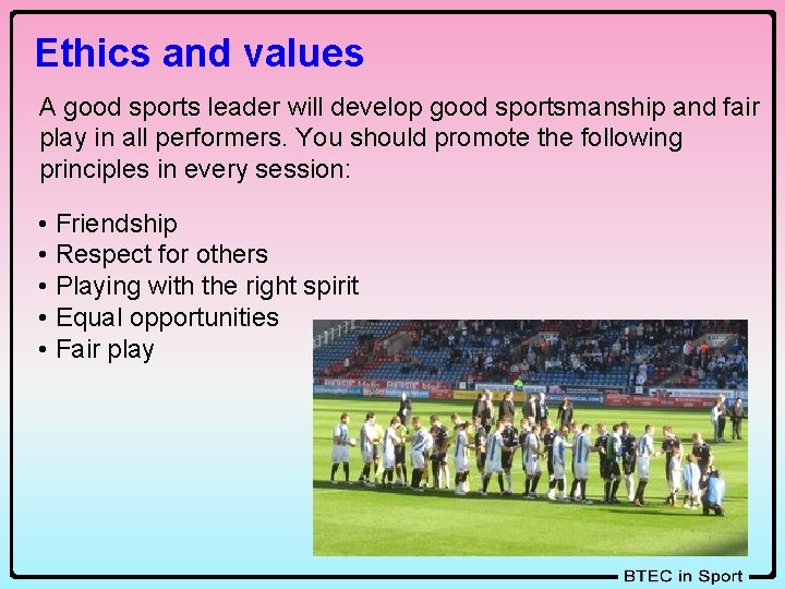 Ethics and values A good sports leader will develop good sportsmanship and fair play