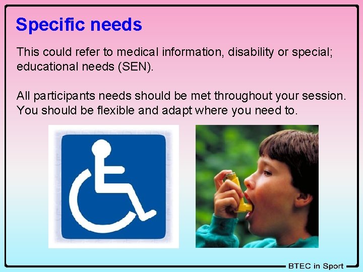 Specific needs This could refer to medical information, disability or special; educational needs (SEN).