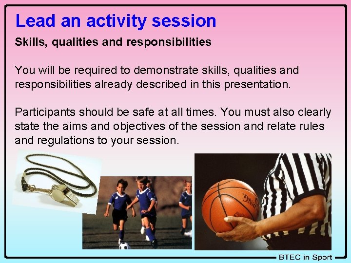 Lead an activity session Skills, qualities and responsibilities You will be required to demonstrate