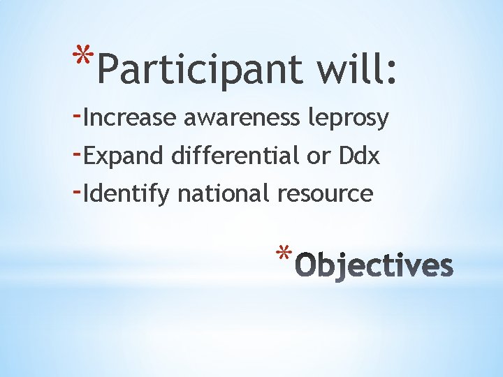 *Participant will: -Increase awareness leprosy -Expand differential or Ddx -Identify national resource * 