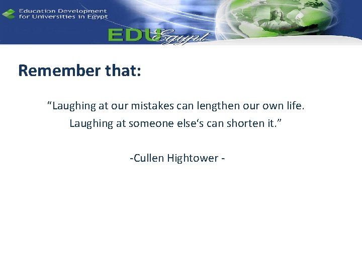 Remember that: “Laughing at our mistakes can lengthen our own life. Laughing at someone