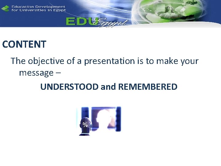 CONTENT The objective of a presentation is to make your message – UNDERSTOOD and