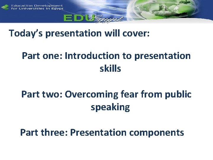 Today’s presentation will cover: Part one: Introduction to presentation skills Part two: Overcoming fear