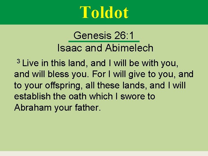 Toldot Genesis 26: 1 Isaac and Abimelech 3 Live in this land, and I