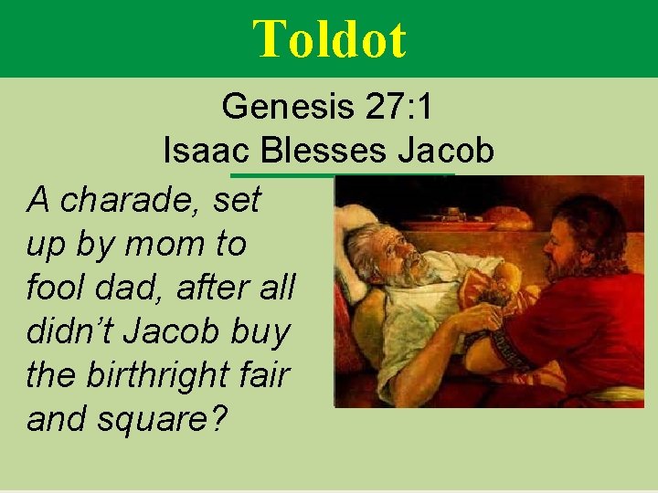 Toldot Genesis 27: 1 Isaac Blesses Jacob A charade, set up by mom to