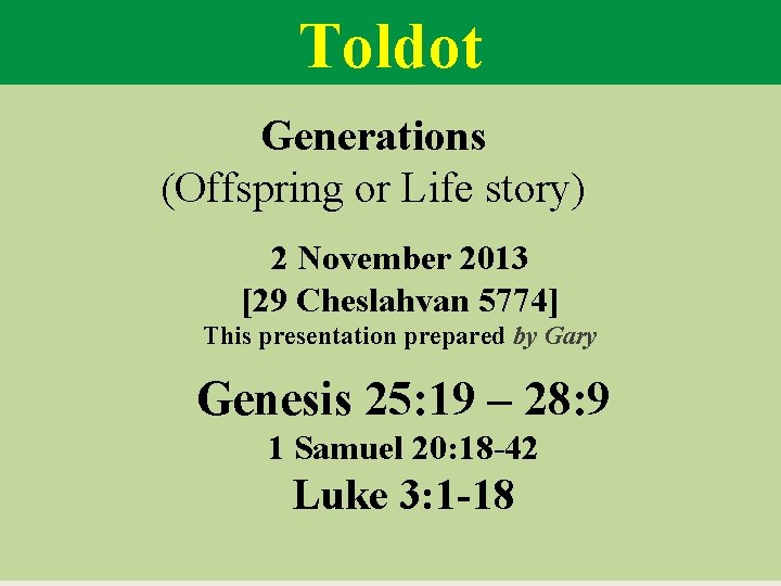 Toldot Generations (Offspring or Life story) 2 November 2013 [29 Cheslahvan 5774] This presentation